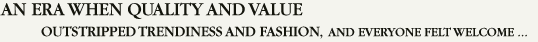 An era when quality and value outstripped trendines and fashion, and everyone felt welcome...